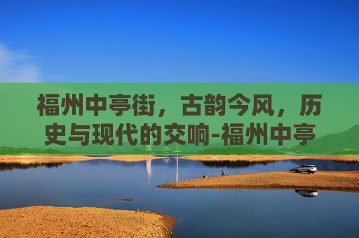 福州中亭街，古韵今风，历史与现代的交响-福州中亭街服装批发