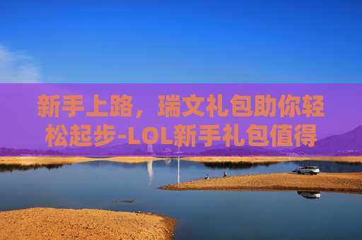 新手上路，瑞文礼包助你轻松起步-LOL新手礼包值得买吗