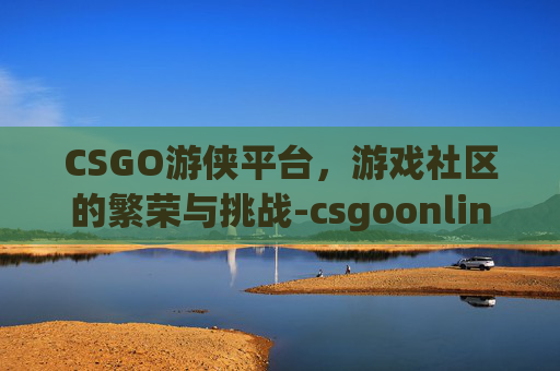CSGO游侠平台，游戏社区的繁荣与挑战-csgoonline
