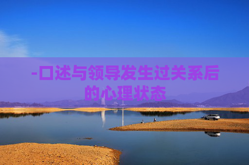 -口述与领导发生过关系后的心理状态