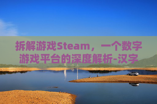 拆解游戏Steam，一个数字游戏平台的深度解析-汉字拆解游戏