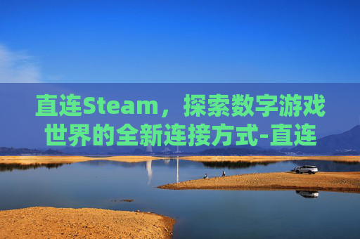 直连Steam，探索数字游戏世界的全新连接方式-直连卫星功能是什么意思