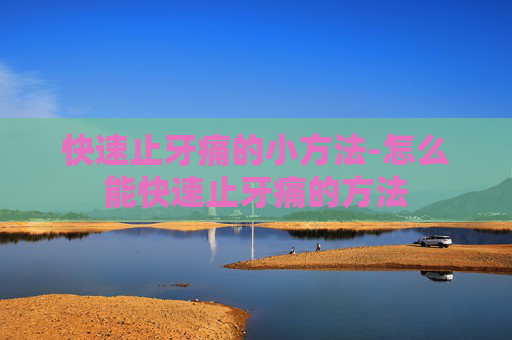 快速止牙痛的小方法-怎么能快速止牙痛的方法