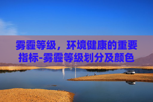 雾霾等级，环境健康的重要指标-雾霾等级划分及颜色