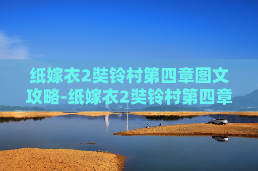 纸嫁衣2奘铃村第四章图文攻略-纸嫁衣2奘铃村第四章攻略图文详解