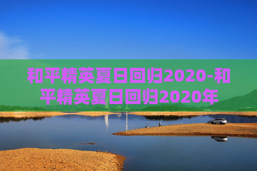 和平精英夏日回归2020-和平精英夏日回归2020年