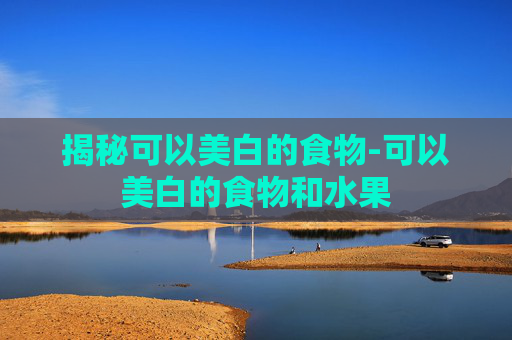 揭秘可以美白的食物-可以美白的食物和水果