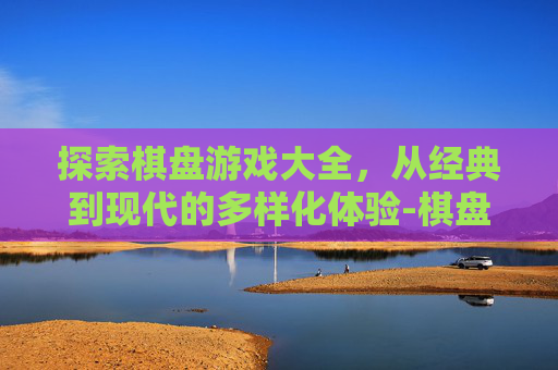 探索棋盘游戏大全，从经典到现代的多样化体验-棋盘游戏大全数学