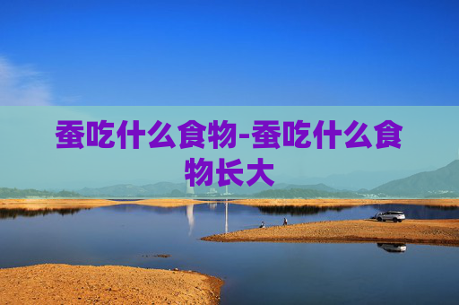 蚕吃什么食物-蚕吃什么食物长大