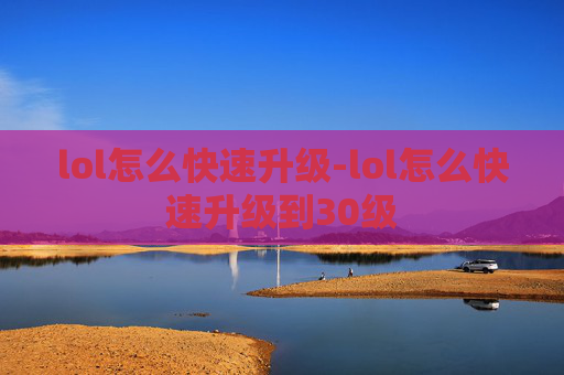 lol怎么快速升级-lol怎么快速升级到30级