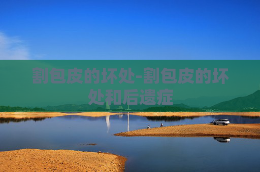 割包皮的坏处-割包皮的坏处和后遗症