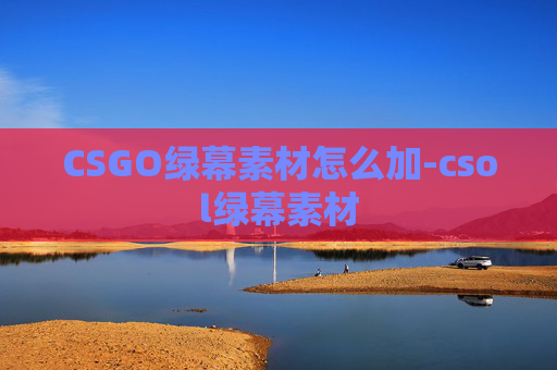 CSGO绿幕素材怎么加-csol绿幕素材