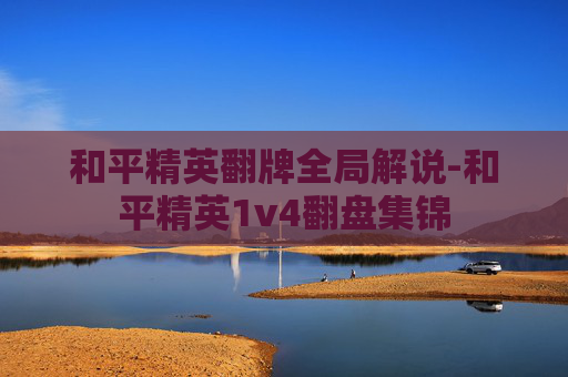 和平精英翻牌全局解说-和平精英1v4翻盘集锦