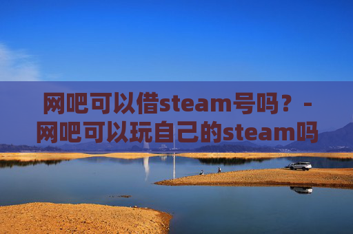 网吧可以借steam号吗？-网吧可以玩自己的steam吗