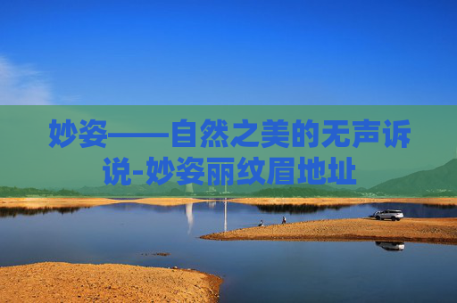 妙姿——自然之美的无声诉说-妙姿丽纹眉地址
