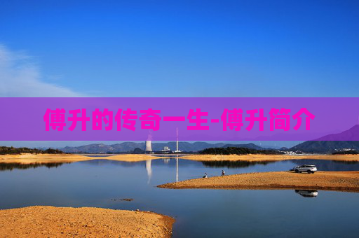 傅升的传奇一生-傅升简介