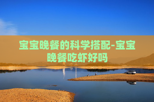 宝宝晚餐的科学搭配-宝宝晚餐吃虾好吗