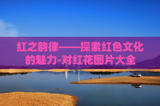 红之韵律——探索红色文化的魅力-对红花图片大全