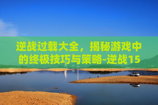 逆战过载大全，揭秘游戏中的终极技巧与策略-逆战15分钟就掉线怎么回事