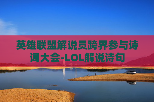 英雄联盟解说员跨界参与诗词大会-LOL解说诗句