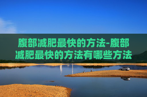 腹部减肥最快的方法-腹部减肥最快的方法有哪些方法