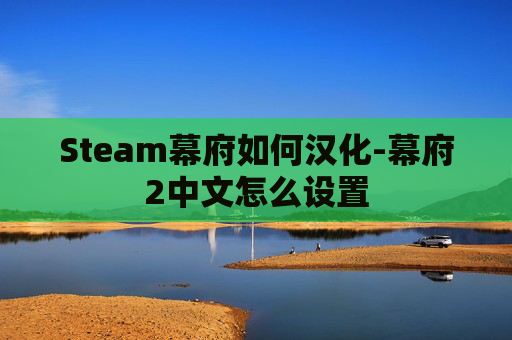 Steam幕府如何汉化-幕府2中文怎么设置