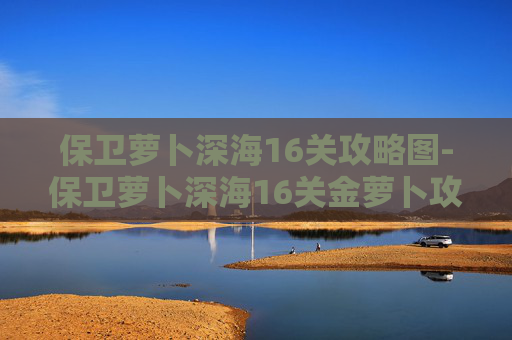 保卫萝卜深海16关攻略图-保卫萝卜深海16关金萝卜攻略
