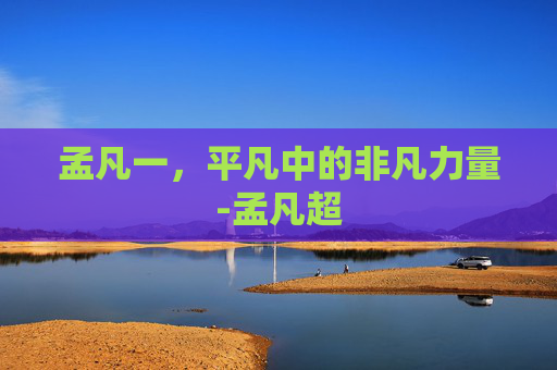 孟凡一，平凡中的非凡力量-孟凡超