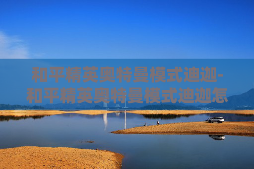 和平精英奥特曼模式迪迦-和平精英奥特曼模式迪迦怎么玩