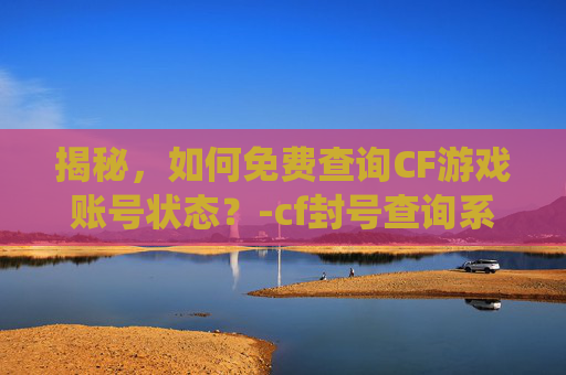揭秘，如何免费查询CF游戏账号状态？-cf封号查询系统