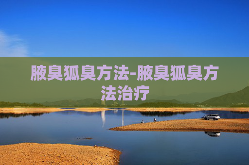 腋臭狐臭方法-腋臭狐臭方法治疗