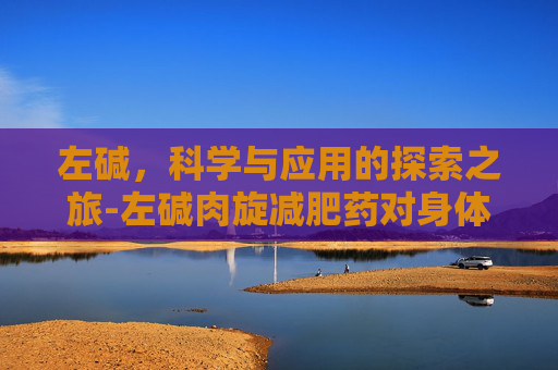 左碱，科学与应用的探索之旅-左碱肉旋减肥药对身体有害吗