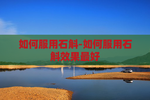 如何服用石斛-如何服用石斛效果最好
