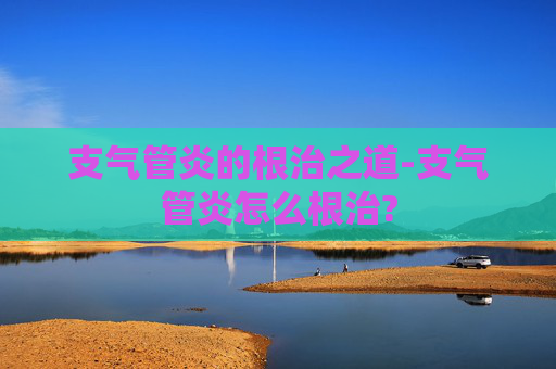 支气管炎的根治之道-支气管炎怎么根治?