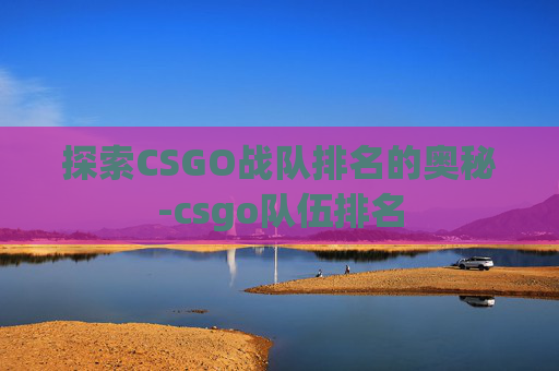 探索CSGO战队排名的奥秘-csgo队伍排名