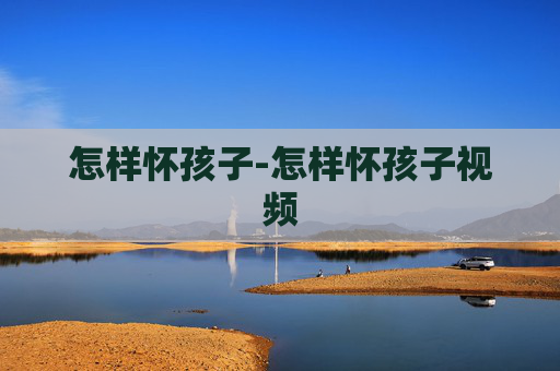 怎样怀孩子-怎样怀孩子视频