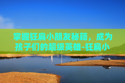 掌握狂扁小朋友秘籍，成为孩子们的超级英雄-狂扁小朋友boss打法