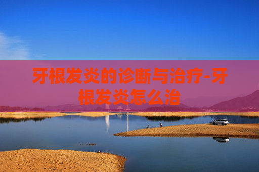 牙根发炎的诊断与治疗-牙根发炎怎么治