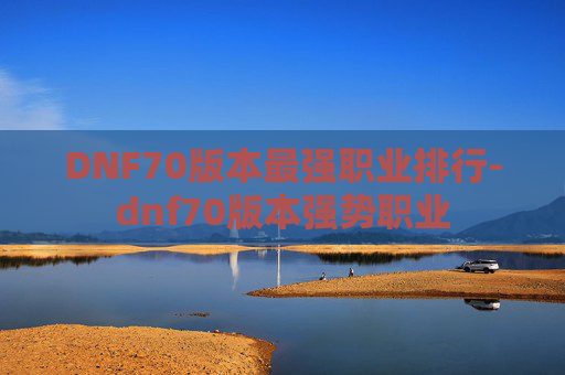 DNF70版本最强职业排行-dnf70版本强势职业