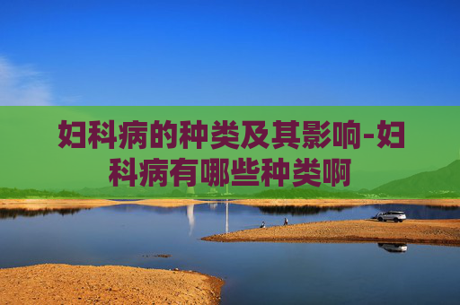 妇科病的种类及其影响-妇科病有哪些种类啊