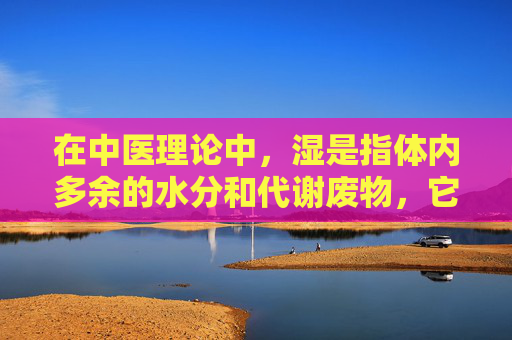 在中医理论中，湿是指体内多余的水分和代谢废物，它可能导致身体出现各种不适症状。因此，祛湿是保持身体健康的重要一环。下面我将介绍几种有效的祛湿方法，帮助您改善体质，远离湿气带来的困扰。-怎样祛湿除体内湿气