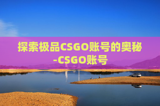 探索极品CSGO账号的奥秘-CSGO账号