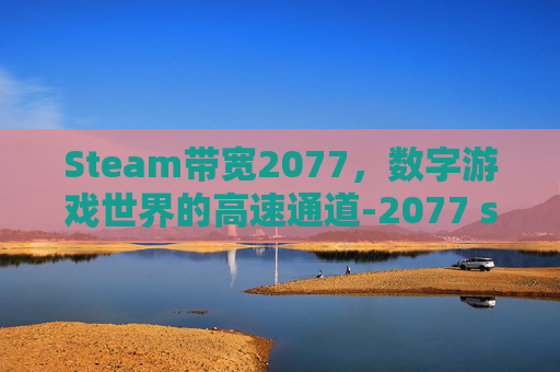 Steam带宽2077，数字游戏世界的高速通道-2077 steam