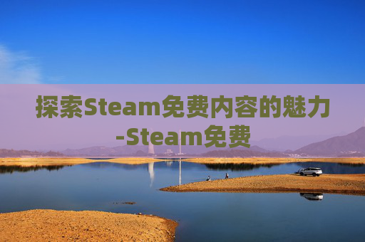 探索Steam免费内容的魅力-Steam免费