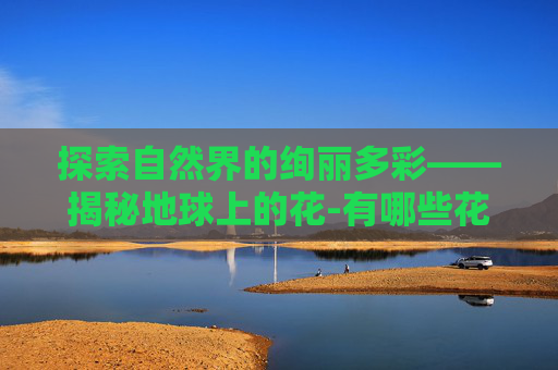 探索自然界的绚丽多彩——揭秘地球上的花-有哪些花的名称