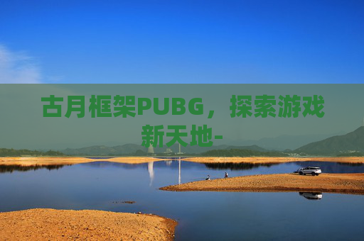 古月框架PUBG，探索游戏新天地-