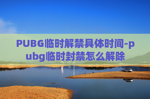 PUBG临时解禁具体时间-pubg临时封禁怎么解除