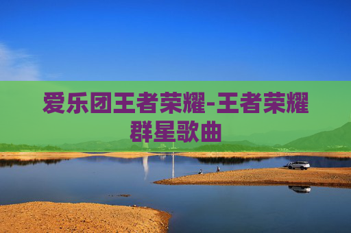 爱乐团王者荣耀-王者荣耀群星歌曲