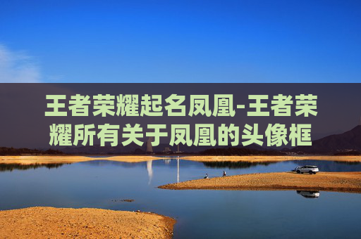 王者荣耀起名凤凰-王者荣耀所有关于凤凰的头像框