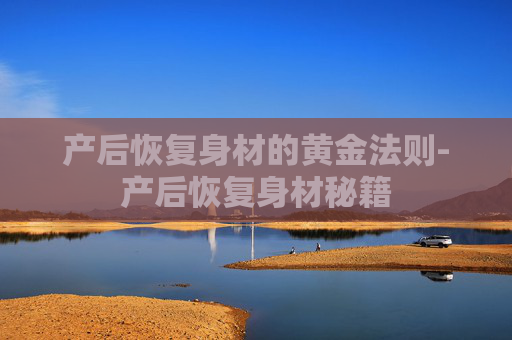 产后恢复身材的黄金法则-产后恢复身材秘籍